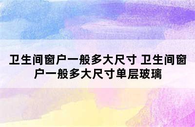 卫生间窗户一般多大尺寸 卫生间窗户一般多大尺寸单层玻璃